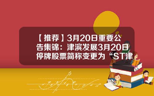 【推薦】3月20日重要公告集錦：津濱發展3月20日停牌股票簡稱變更爲“ST津濱”-基金002197
