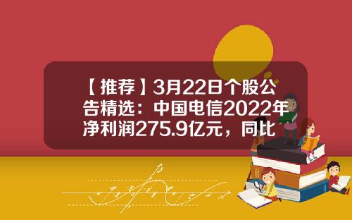 【推薦】3月22日個股公告精選：中國電信2022年淨利潤275.9億元，同比增長6.3%；騰訊控股2022年第四季度調整後淨利潤297億元人民幣，同比增19%-電信股票最新資訊消息