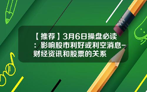 【推薦】3月6日操磐必讀：影響股市利好或利空消息-財經資訊和股票的關系