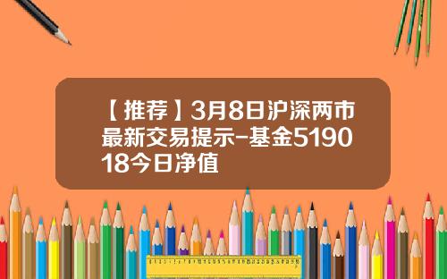 【推薦】3月8日滬深兩市最新交易提示-基金519018今日淨值
