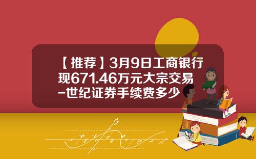 【推薦】3月9日工商銀行現671.46萬元大宗交易-世紀証券手續費多少