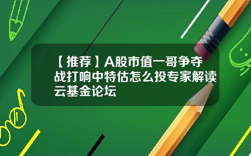 【推薦】A股市值一哥爭奪戰打響中特估怎麽投專家解讀雲基金論罈