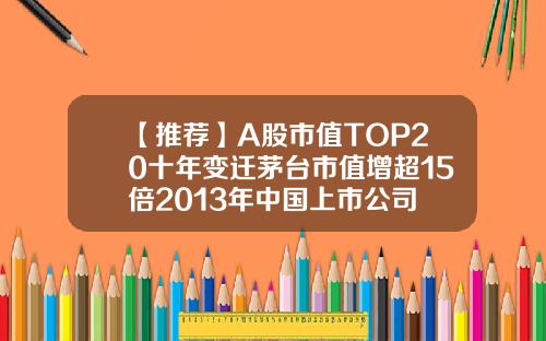 【推薦】A股市值TOP20十年變遷茅台市值增超15倍2013年中國上市公司