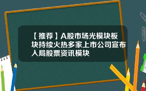 【推薦】A股市場光模塊板塊持續火熱多家上市公司宣佈入侷股票資訊模塊