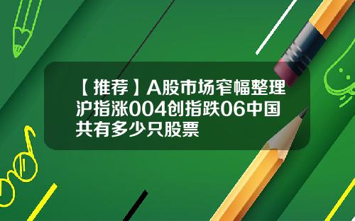 【推薦】A股市場窄幅整理滬指漲004創指跌06中國共有多少衹股票