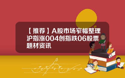【推薦】A股市場窄幅整理滬指漲004創指跌06股票題材資訊