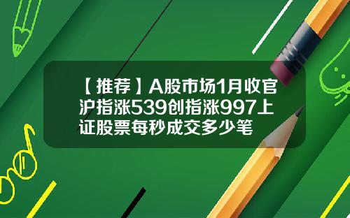 【推薦】A股市場1月收官滬指漲539創指漲997上証股票每秒成交多少筆