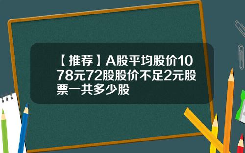 【推薦】A股平均股價1078元72股股價不足2元股票一共多少股