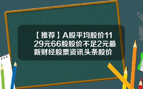 【推薦】A股平均股價1129元66股股價不足2元最新財經股票資訊頭條股價