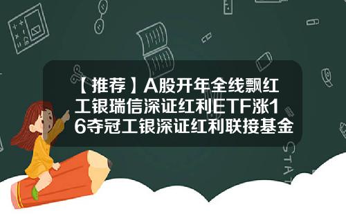 【推薦】A股開年全線飄紅工銀瑞信深証紅利ETF漲16奪冠工銀深証紅利聯接基金