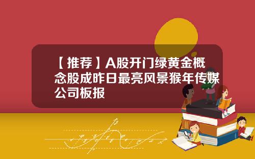 【推荐】A股开门绿黄金概念股成昨日最亮风景猴年传媒公司板报