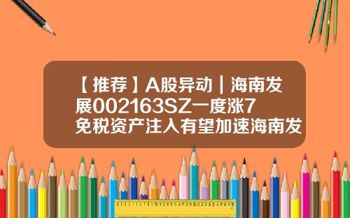 【推薦】A股異動｜海南發展002163SZ一度漲7免稅資産注入有望加速海南發展股票資訊網