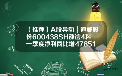 【推薦】A股異動｜通威股份600438SH漲逾4料一季度淨利同比增478514通威股票最新資訊
