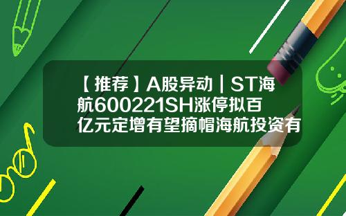 【推薦】A股異動｜ST海航600221SH漲停擬百億元定增有望摘帽海航投資有望漲到多少