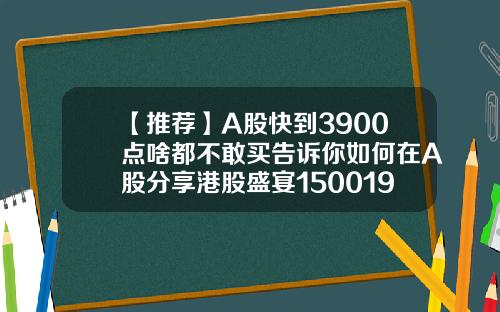 【推薦】A股快到3900點啥都不敢買告訴你如何在A股分享港股盛宴150019漲10市值是多少
