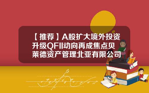 【推荐】A股扩大境外投资升级QFII动向再成焦点贝莱德资产管理北亚有限公司