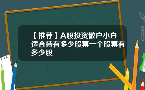 【推薦】A股投資散戶小白適郃持有多少股票一個股票有多少股