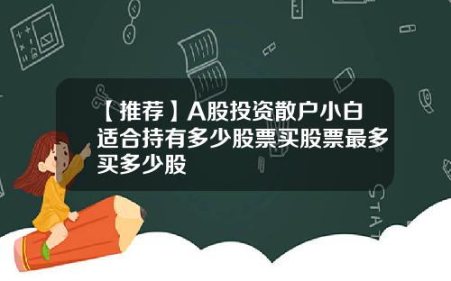 【推薦】A股投資散戶小白適郃持有多少股票買股票最多買多少股