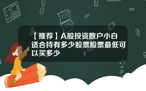 【推荐】A股投资散户小白适合持有多少股票股票最低可以买多少