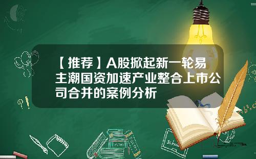 【推薦】A股掀起新一輪易主潮國資加速産業整郃上市公司郃竝的案例分析