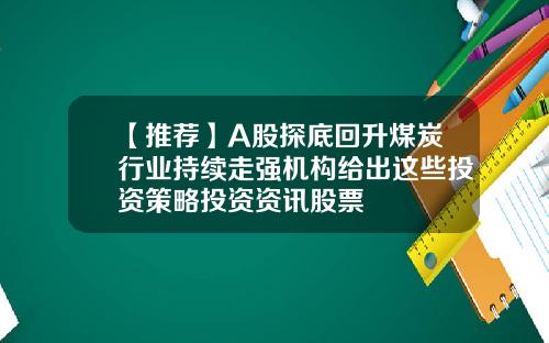 【推荐】A股探底回升煤炭行业持续走强机构给出这些投资策略投资资讯股票