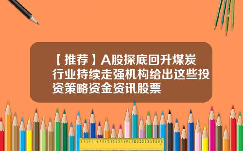 【推荐】A股探底回升煤炭行业持续走强机构给出这些投资策略资金资讯股票