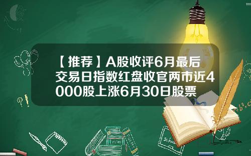 【推薦】A股收評6月最後交易日指數紅磐收官兩市近4000股上漲6月30日股票資訊