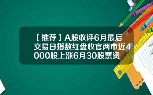 【推薦】A股收評6月最後交易日指數紅磐收官兩市近4000股上漲6月30股票資訊