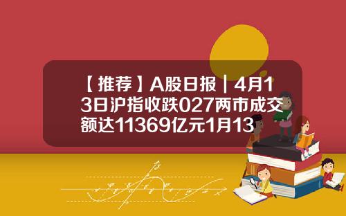 【推薦】A股日報｜4月13日滬指收跌027兩市成交額達11369億元1月13日股市收磐多少點