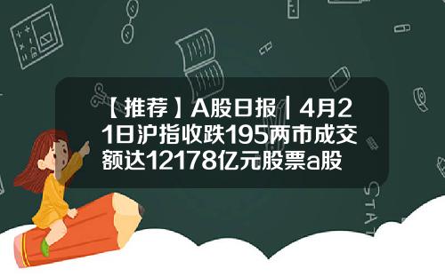 【推薦】A股日報｜4月21日滬指收跌195兩市成交額達12178億元股票a股收磐時多少