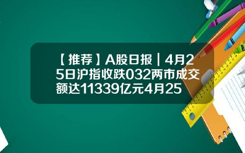 【推薦】A股日報｜4月25日滬指收跌032兩市成交額達11339億元4月25日上証指數多少