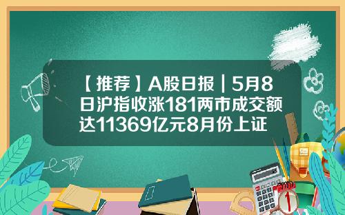 【推薦】A股日報｜5月8日滬指收漲181兩市成交額達11369億元8月份上証指數多少