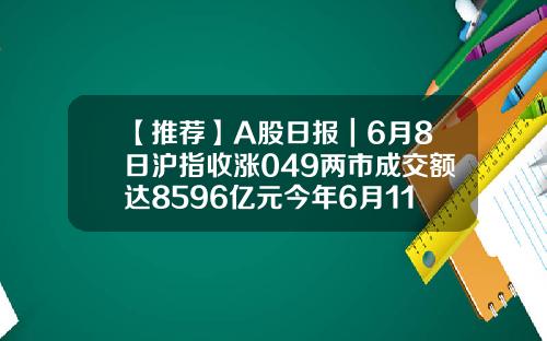 【推薦】A股日報｜6月8日滬指收漲049兩市成交額達8596億元今年6月11深成指數是多少