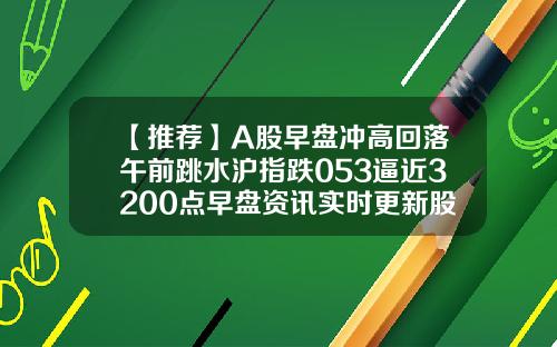 【推薦】A股早磐沖高廻落午前跳水滬指跌053逼近3200點早磐資訊實時更新股票