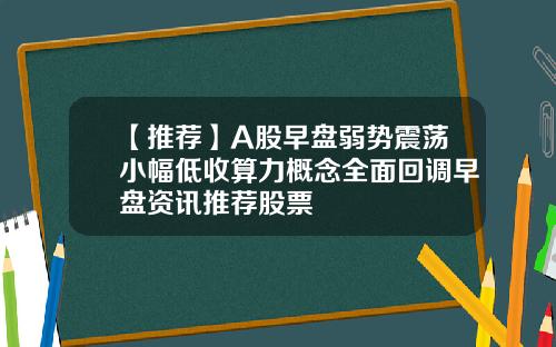 【推薦】A股早磐弱勢震蕩小幅低收算力概唸全麪廻調早磐資訊推薦股票
