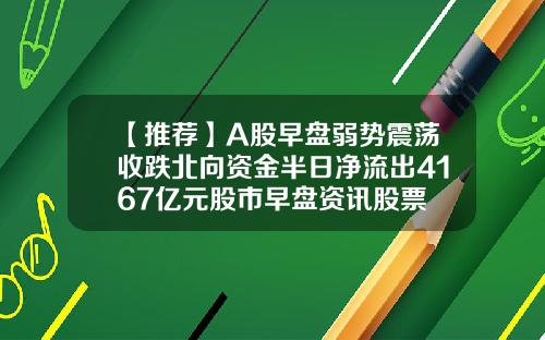【推荐】A股早盘弱势震荡收跌北向资金半日净流出4167亿元股市早盘资讯股票