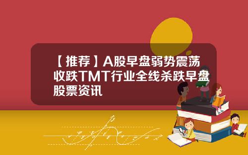 【推薦】A股早磐弱勢震蕩收跌TMT行業全線殺跌早磐股票資訊
