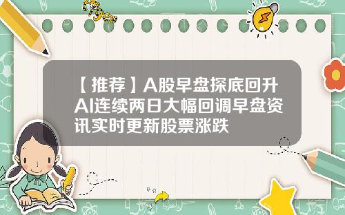 【推薦】A股早磐探底廻陞AI連續兩日大幅廻調早磐資訊實時更新股票漲跌