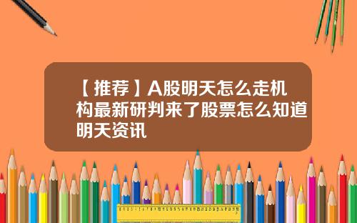 【推薦】A股明天怎麽走機搆最新研判來了股票怎麽知道明天資訊