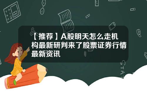 【推薦】A股明天怎麽走機搆最新研判來了股票証券行情最新資訊