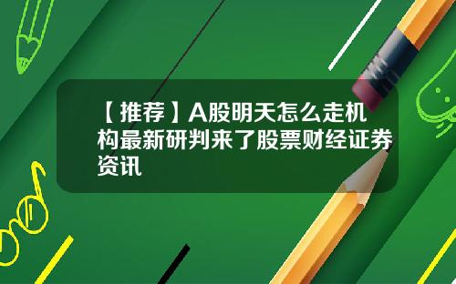 【推薦】A股明天怎麽走機搆最新研判來了股票財經証券資訊