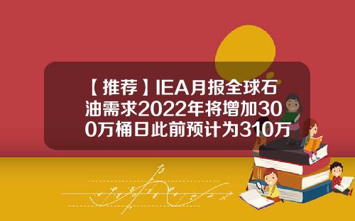 【推薦】IEA月報全球石油需求2022年將增加300萬桶日此前預計爲310萬桶日
