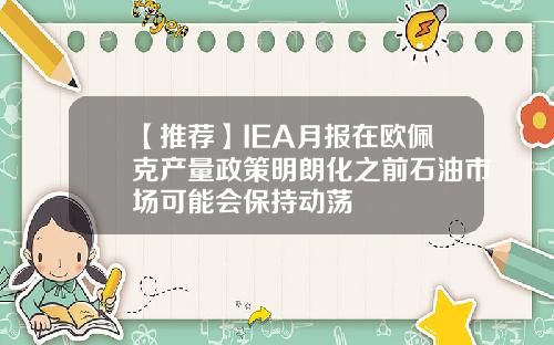 【推荐】IEA月报在欧佩克产量政策明朗化之前石油市场可能会保持动荡