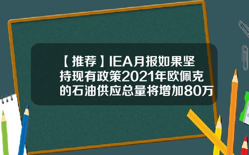 【推荐】IEA月报如果坚持现有政策2021年欧佩克的石油供应总量将增加80万桶日