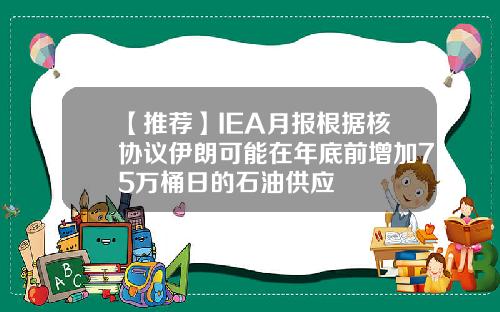 【推荐】IEA月报根据核协议伊朗可能在年底前增加75万桶日的石油供应