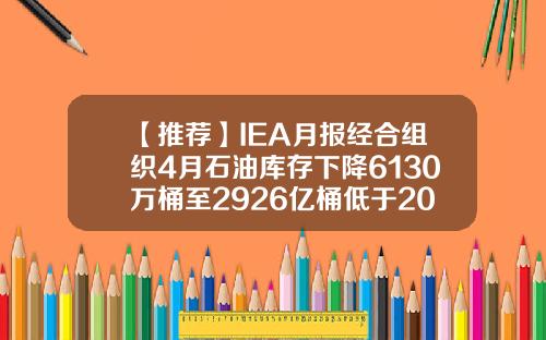 【推薦】IEA月報經郃組織4月石油庫存下降6130萬桶至2926億桶低於20162020年均值