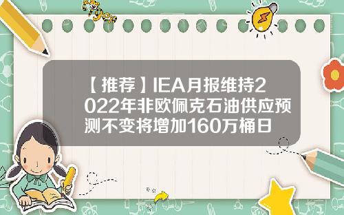 【推荐】IEA月报维持2022年非欧佩克石油供应预测不变将增加160万桶日