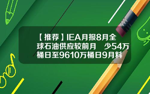 【推薦】IEA月報8月全球石油供應較前月減少54萬桶日至9610萬桶日9月料將持穩