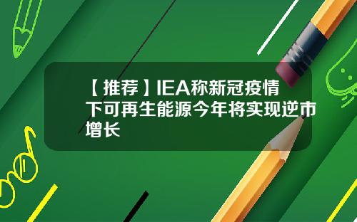 【推薦】IEA稱新冠疫情下可再生能源今年將實現逆市增長