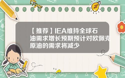 【推荐】IEA维持全球石油需求增长预期预计对欧佩克原油的需求将减少